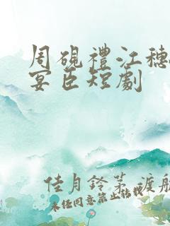 周砚礼江穗晚谢宴臣短剧