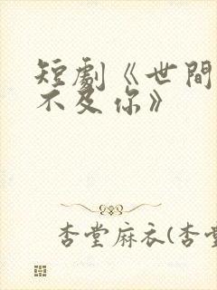 短剧《世间万物不及你》