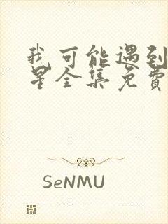 我可能遇到了救星全集免费观看完整版