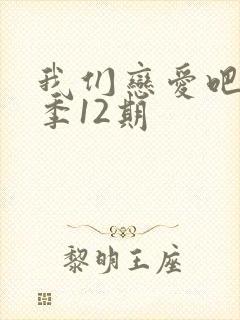 我们恋爱吧第6季12期