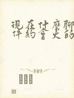 现在什么聊天软件约会火的