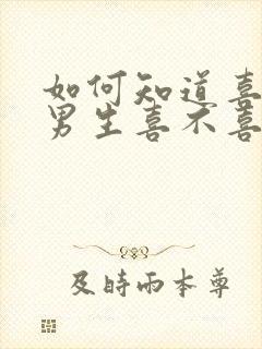 如何知道喜欢的男生喜不喜欢自己