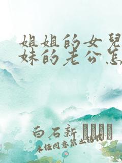 姐姐的女儿叫妹妹的老公怎么称呼