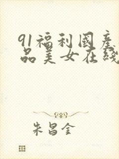 91福利国产极品美女在线观看