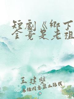 短剧《乡下真千金竟是老祖宗》