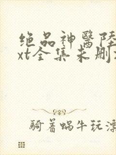 绝品神医陆逸txt全集未删减版