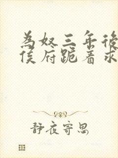 为奴三年后整个侯府跪着求我原谅免费播放