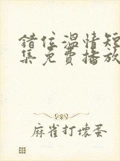 错位温情短剧全集免费播放