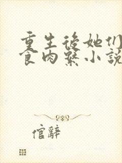 重生后她们都是食肉系小说免费阅读