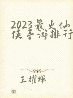 2023最火仙侠手游排行榜