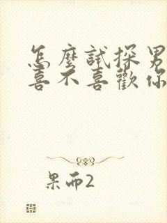 怎么试探男领导喜不喜欢你