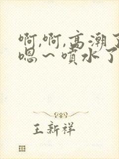 啊,啊,高潮了嗯～喷水了av