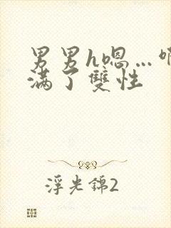 男男h嗯…啊灌满了双性