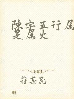 陈字五行属金还是属火