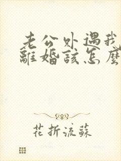 老公外遇我不想离婚该怎么挽回