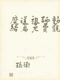 魔道祖师动漫完结篇免费观看全集高清