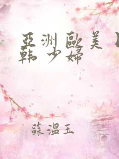 亚洲 欧美 日韩 少妇