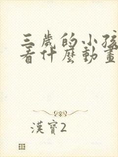 三岁的小孩适合看什么动画片