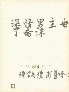 深情男主也出轨了乔沫