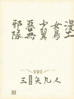 邪恶少女漫画舰队无翼鸟工口18禁