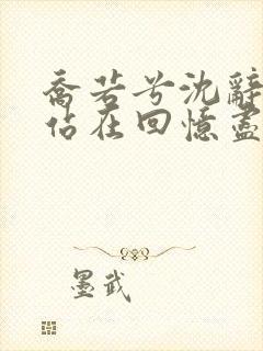 乔若兮沈辞安他站在回忆尽头全文小说