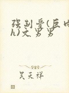 强制爱(巨肉高h)文男男