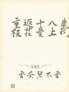 重返十八岁高冷校花爱上我连续剧完整版