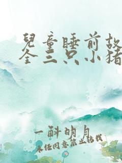 儿童睡前故事大全三只小猪