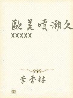 欧美喷潮久久久xxxxx