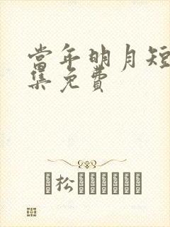 当年明月短剧全集免费