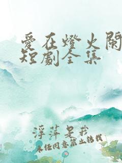 爱在灯火阑珊处短剧全集