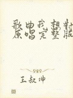 歌曲我想对你说原唱完整版