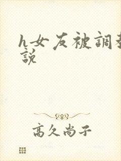 h女友被调教小说