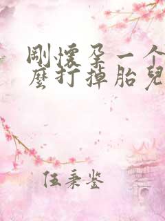 刚怀孕一个月怎么打掉胎儿