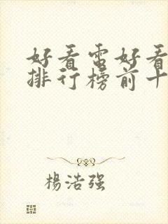 好看电好看电影排行榜前十名