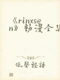 《rinxsen》动漫全集在线观看