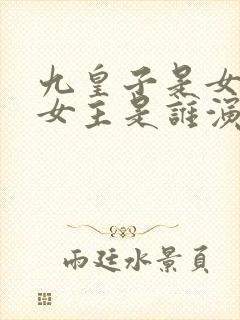 九皇子是女儿身女主是谁演的