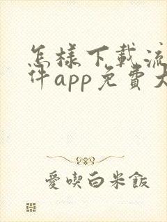 怎样下载流氓软件app免费大全