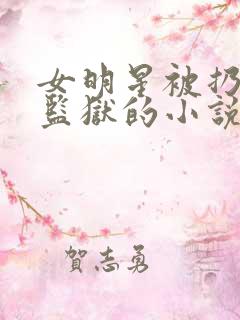 女明星被扔男子监狱的小说