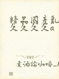 精品国产乱码久久久久久a