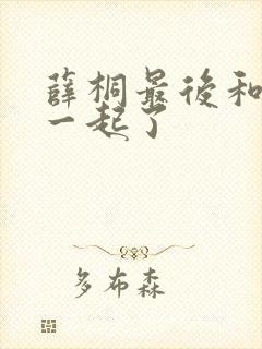 薛桐最后和谁在一起了