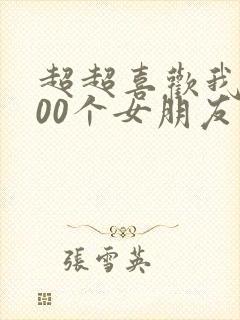 超超喜欢我的100个女朋友
