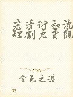 宋清衍和沈黛怡短剧免费观看