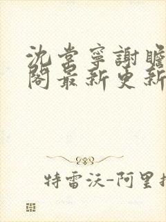 沈棠宁谢瞻笔趣阁最新更新