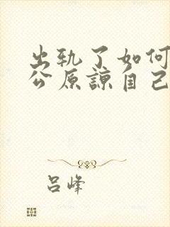 出轨了如何让老公原谅自己