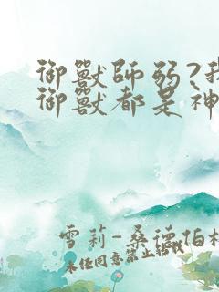 御兽师弱?我的御兽都是神话级