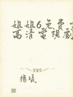 姐姐6免费完整高清电视剧看