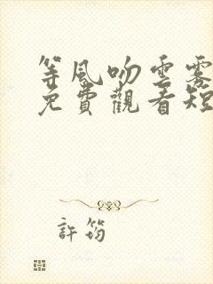 等风吻云雾全集免费观看短剧