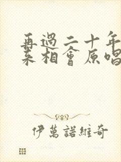 再过二十年我们来相会原唱