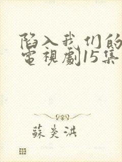 陷入我们的热恋电视剧15集